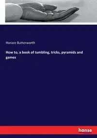 How to, a book of tumbling, tricks, pyramids and games - Horace Butterworth
