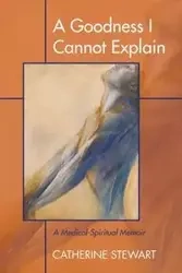 A Goodness I Cannot Explain - Stewart Catherine
