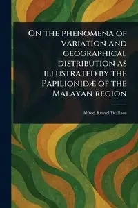 On the Phenomena of Variation and Geographical Distribution as Illustrated by the Papilionidæ of the Malayan Region - Wallace Alfred Russel