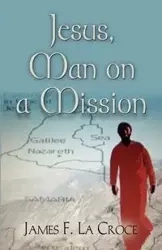 JESUS, MAN ON A MISSION - James La Croce