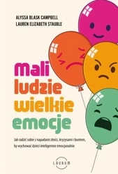 Mali ludzie - wielkie emocje. Jak radzić sobie z napadami złości, kryzysami i buntem, by wychować dzieci inteligentne emocjonalnie - Alyssa Blask Campbell, M.Ed. Lauren & Stauble, M.S