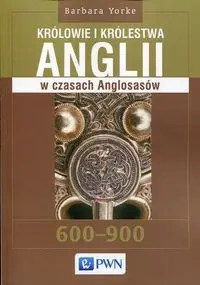 Królowie i królestwa Anglii w czasach Anglosasów - Barbara Yorke