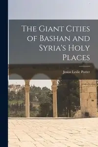 The Giant Cities of Bashan and Syria's Holy Places - Porter Leslie Josias