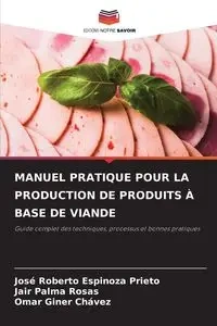 MANUEL PRATIQUE POUR LA PRODUCTION DE PRODUITS À BASE DE VIANDE - Roberto Espinoza Prieto José