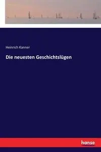 Die neuesten Geschichtslügen - Kanner Heinrich