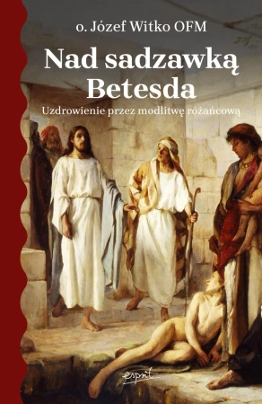 Nad sadzawką Betesda. Uzdrowienie przez modlitwę różańcową - Józef Witko