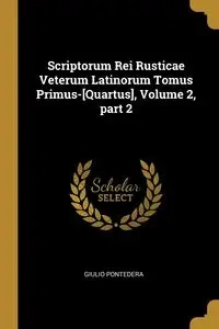 Scriptorum Rei Rusticae Veterum Latinorum Tomus Primus-[Quartus], Volume 2, part 2 - Pontedera Giulio