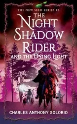 The Night Shadow Rider and the Dying Light - Charles Anthony Solorio