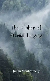 The Cipher of Eternal Longing - Julian Montgomery