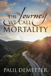 The Journey We Call Mortality - Paul Demetter