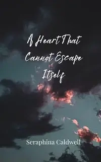 A Heart That Cannot Escape Itself - Caldwell Seraphina