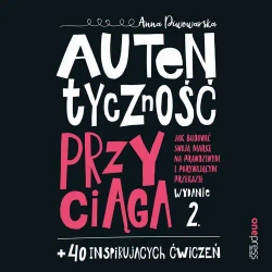 audiobook Autentyczność przyciąga. Jak budować swoją markę na prawdziwym i porywającym przekazie. Wydanie 2. + 40 inspirujących ćwiczeń - Anna Piwowarska