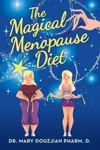 The Magical Menopause Diet - Mary Douzjian Pharm. D. Dr.