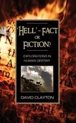 'Hell' - Fact or Fiction? Explorations in Human Destiny - Clayton David