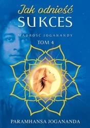Mądrość Joganandy T.4 Jak odnieść sukces - Paramhansa Jogananda