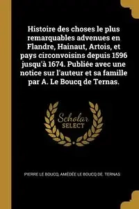 Histoire des choses le plus remarquables advenues en Flandre, Hainaut, Artois, et pays circonvoisins depuis 1596 jusqu'à 1674. Publiée avec une notice sur l'auteur et sa famille par A. Le Boucq de Ternas. - Le Pierre Boucq