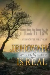 Jehovah, My God and Father, Is Real - Weathers W. Dwightel