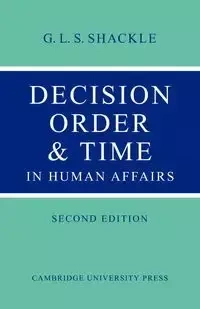 Decision Order and Time in Human Affairs - Shackle G. L. S.