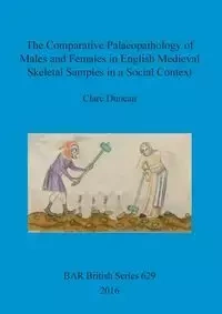 The Comparative Palaeopathology of Males and Females in English Medieval Skeletal Samples in a Social Context - Duncan Clare