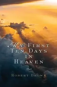 My First Ten Days in Heaven - Robert Brown