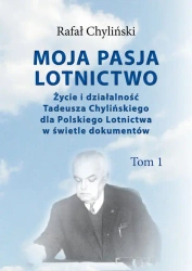Moja pasja lotnictwo Tom 1 Życie i działalność Tadeusza Chylińskiego - Rafał Chyliński