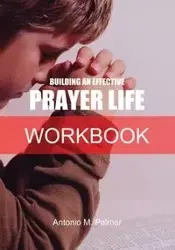 Building an Effective Prayer Life Workbook - Palmer Antonio M