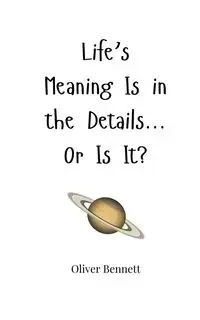Life's Meaning Is in the Details... Or Is It? - Bennett Oliver