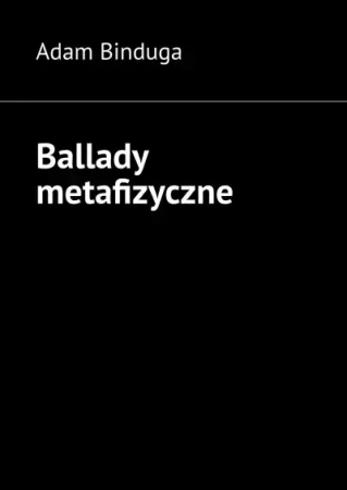 Ballady metafizyczne - Adam Binduga