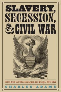 Slavery, Secession, and Civil War - Charles Adams