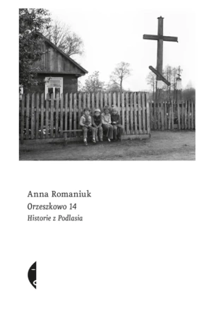Orzeszkowo 14 historie z podlasia - Anna Romaniuk