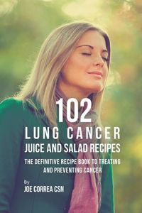 102 Lung Cancer Juice and Salad Recipes - Joe Correa
