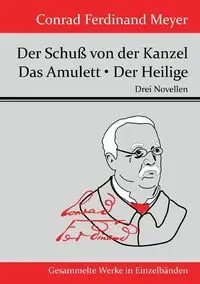 Der Schuß von der Kanzel / Das Amulett / Der Heilige - Conrad Ferdinand Meyer