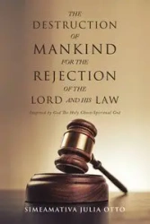THE DESTRUCTION OF MANKIND FOR THE REJECTION OF THE LORD AND HIS LAW - Otto Julia Simeamativa