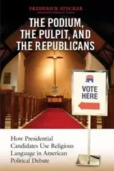 Podium, the Pulpit, and the Republicans, The - Frederick Stecker