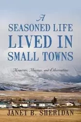A Seasoned Life Lived in Small Towns - Sheridan Janet B.