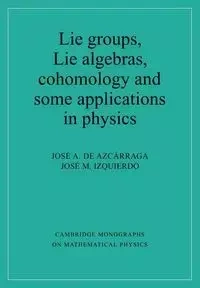Lie Groups, Lie Algebras, Cohomology and Some Applications in Physics - Jose A. De Azcarraga