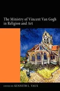 The Ministry of Vincent Van Gogh in Religion and Art - Kenneth L. Vaux