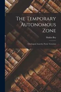 The Temporary Autonomous Zone; Ontological Anarchy; Poetic Terrorism - Bey Hakim