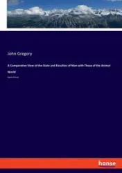 A Comparative View of the State and Faculties of Man with Those of the Animal World - Gregory John