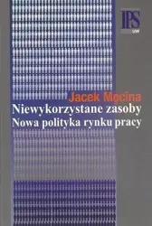 Niewykorzystane zasoby. Nowa polityka rynku pracy - Jacek Męcina