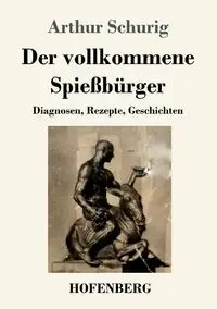 Der vollkommene Spießbürger - Arthur Schurig