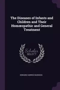 The Diseases of Infants and Children and Their Homœopathic and General Treatment - Edward Harris Ruddock