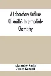 A Laboratory Outline Of Smith'S Intermediate Chemistry - Alexander Smith