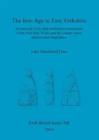 The Iron Age in East Yorkshire - John Strickland Dent