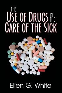 The Use of Drugs in the Care of the Sick - White Ellen G.