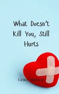 What Doesn't Kill You, Still Hurts - Jackson Grace