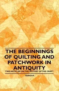 The Beginnings of Quilting and Patchwork in Antiquity - Two Articles on the History of the Craft - Various