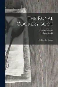 The Royal Cookery Book - Jules Gouffé