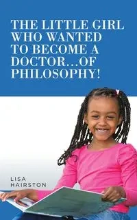 The Little Girl Who Wanted To Become A Doctor...of Philosophy! - Lisa Hairston