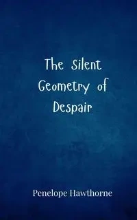 The Silent Geometry of Despair - Penelope Hawthorne